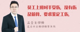 员工上班时手受伤，没有伤及筋骨。要求鉴定工伤，