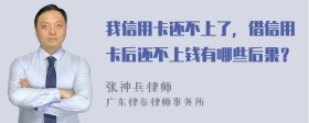 我信用卡还不上了，借信用卡后还不上钱有哪些后果？