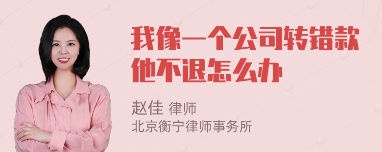 我像一个公司转错款他不退怎么办