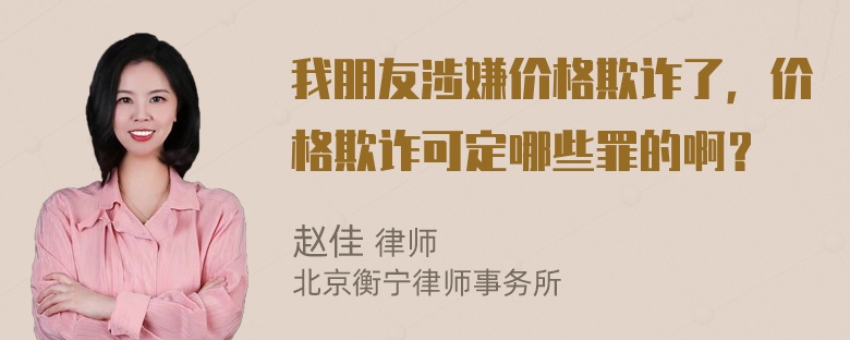 我朋友涉嫌价格欺诈了，价格欺诈可定哪些罪的啊？