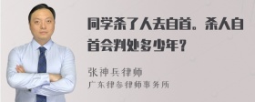 同学杀了人去自首。杀人自首会判处多少年？