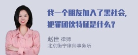 我一个朋友加入了黑社会，犯罪团伙特征是什么？