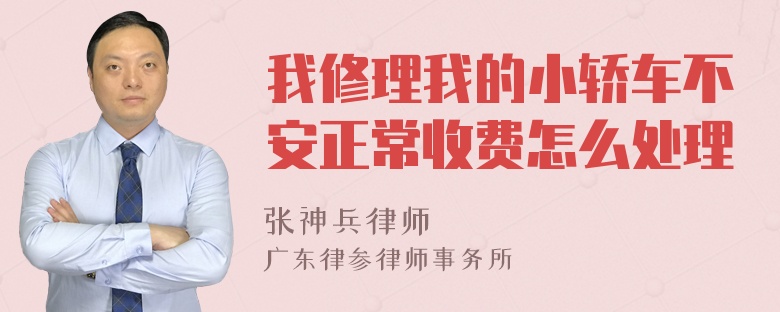 我修理我的小轿车不安正常收费怎么处理