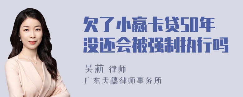 欠了小赢卡贷50年没还会被强制执行吗