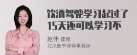 饮酒驾驶学习起过了15天还可以学习不