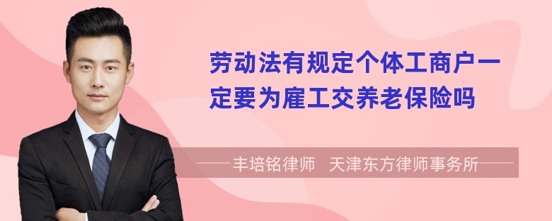 劳动法有规定个体工商户一定要为雇工交养老保险吗