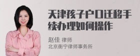 天津孩子户口迁移手续办理如何操作