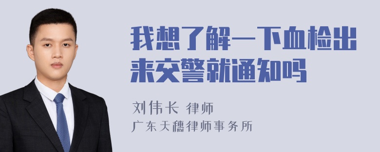 我想了解一下血检出来交警就通知吗