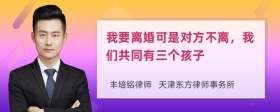 我要离婚可是对方不离，我们共同有三个孩子