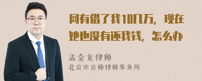 网有借了我10几万，现在她也没有还我钱，怎么办