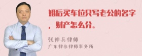 婚后买车位只写老公的名字，财产怎么分。