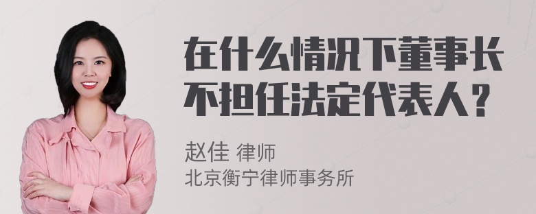 在什么情况下董事长不担任法定代表人？