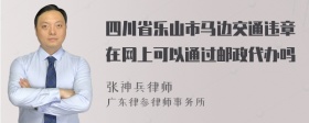 四川省乐山市马边交通违章在网上可以通过邮政代办吗