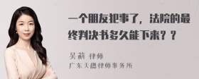 一个朋友犯事了，法院的最终判决书多久能下来？？