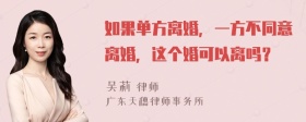 如果单方离婚，一方不同意离婚，这个婚可以离吗？