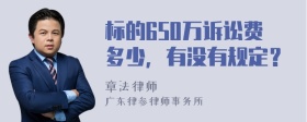 标的650万诉讼费多少，有没有规定？