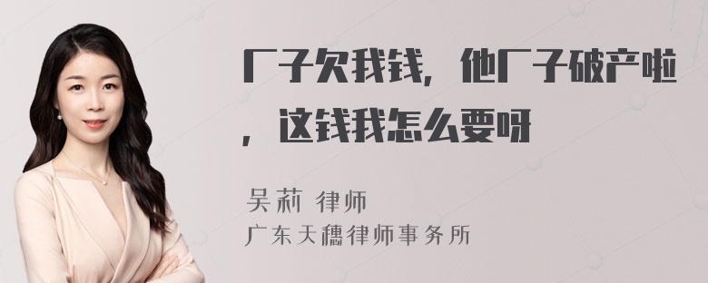 厂子欠我钱，他厂子破产啦，这钱我怎么要呀