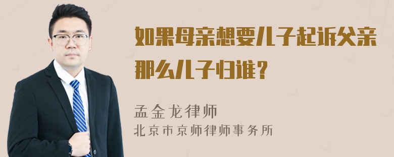 如果母亲想要儿子起诉父亲那么儿子归谁？