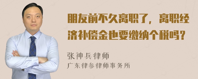 朋友前不久离职了，离职经济补偿金也要缴纳个税吗？