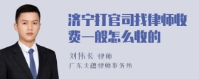 济宁打官司找律师收费一般怎么收的