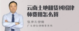 云南土地租赁纠纷律师费用怎么算