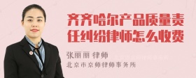 齐齐哈尔产品质量责任纠纷律师怎么收费