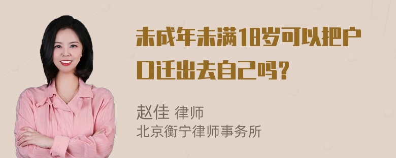 未成年未满18岁可以把户口迁出去自己吗？