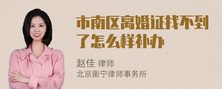 市南区离婚证找不到了怎么样补办