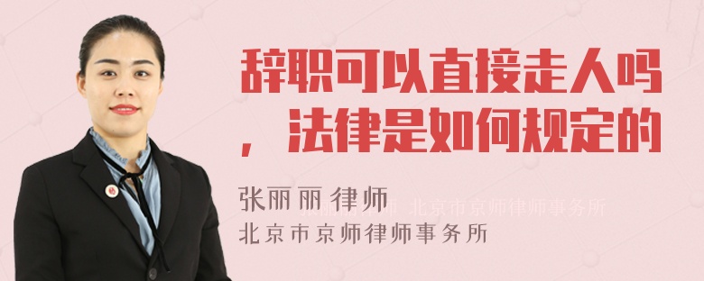 辞职可以直接走人吗，法律是如何规定的