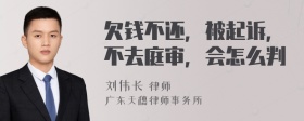 欠钱不还，被起诉，不去庭审，会怎么判