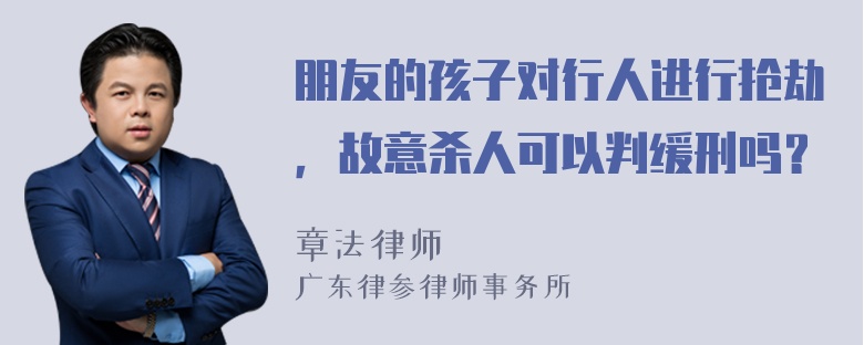 朋友的孩子对行人进行抢劫，故意杀人可以判缓刑吗？