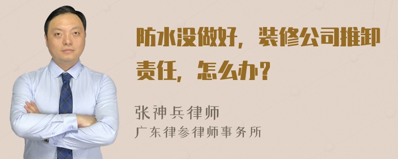 防水没做好，装修公司推卸责任，怎么办？