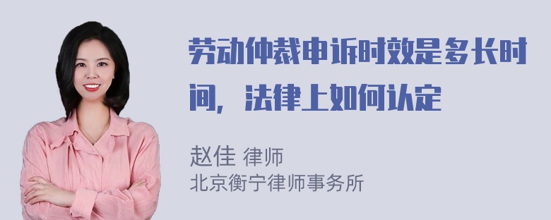 劳动仲裁申诉时效是多长时间，法律上如何认定