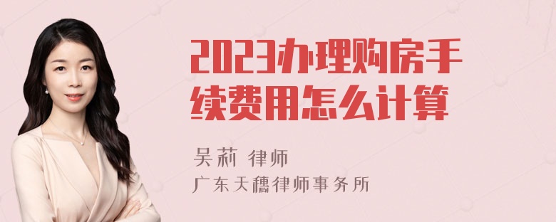 2023办理购房手续费用怎么计算