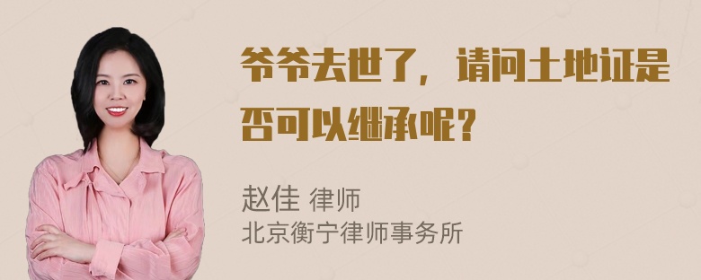 爷爷去世了，请问土地证是否可以继承呢？