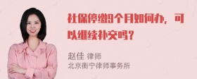 社保停缴9个月如何办，可以继续补交吗？