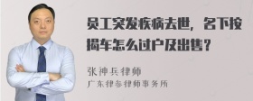 员工突发疾病去世，名下按揭车怎么过户及出售？