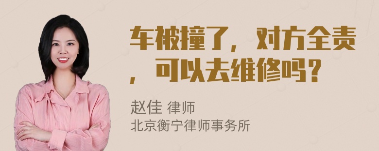 车被撞了，对方全责，可以去维修吗？