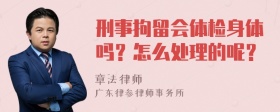 刑事拘留会体检身体吗？怎么处理的呢？