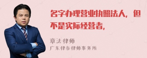 名字办理营业执照法人，但不是实际经营者，