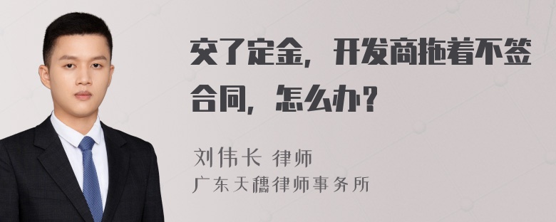 交了定金，开发商拖着不签合同，怎么办？