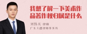 我想了解一下美术作品著作权归属是什么