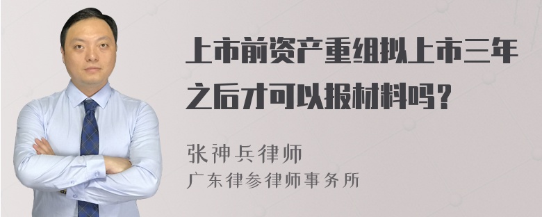 上市前资产重组拟上市三年之后才可以报材料吗？