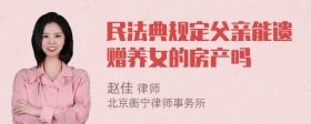 民法典规定父亲能遗赠养女的房产吗