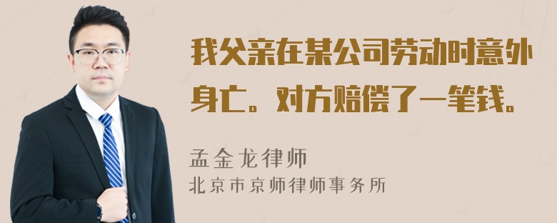 我父亲在某公司劳动时意外身亡。对方赔偿了一笔钱。