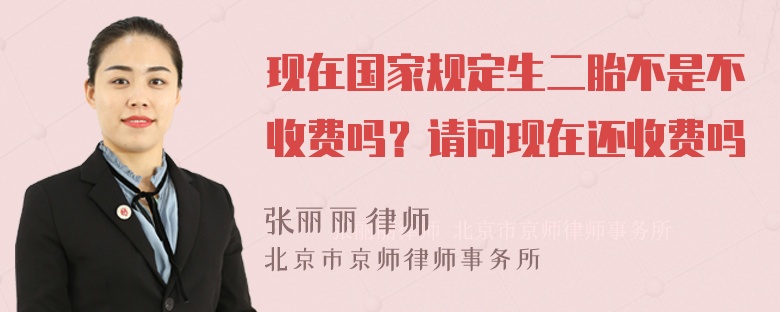 现在国家规定生二胎不是不收费吗？请问现在还收费吗