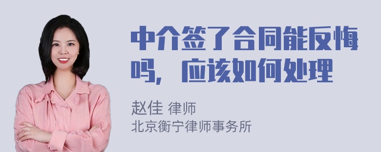 中介签了合同能反悔吗，应该如何处理