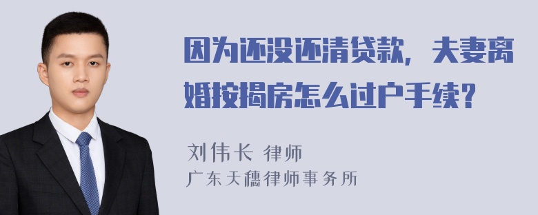 因为还没还清贷款，夫妻离婚按揭房怎么过户手续？