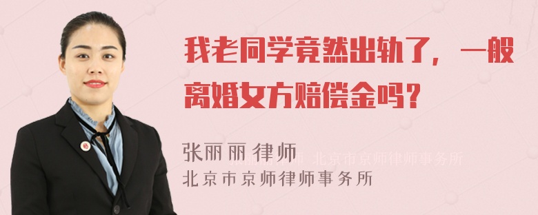 我老同学竟然出轨了，一般离婚女方赔偿金吗？