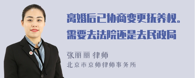 离婚后已协商变更抚养权。需要去法院还是去民政局